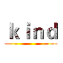 ｋｉｎｄ ()