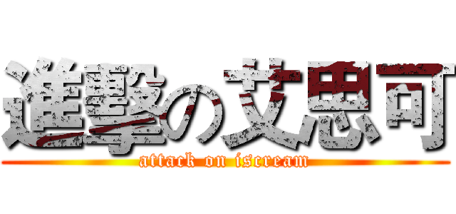 進擊の艾思可 (attack on iscream)