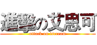 進擊の艾思可 (attack on iscream)