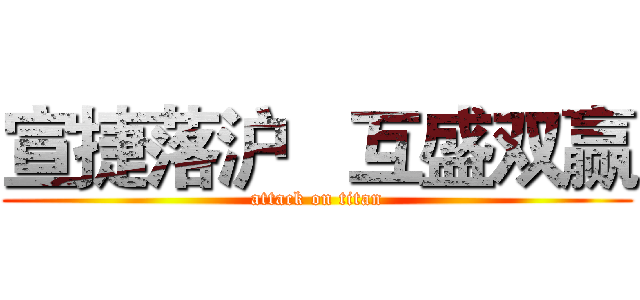 宣捷落沪   互盛双赢 (attack on titan)