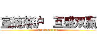 宣捷落沪   互盛双赢 (attack on titan)