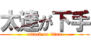 太達が下手 (attack on titan)