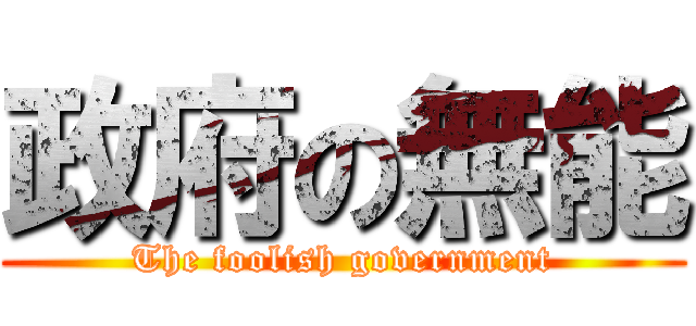 政府の無能 (The foolish government)