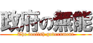 政府の無能 (The foolish government)