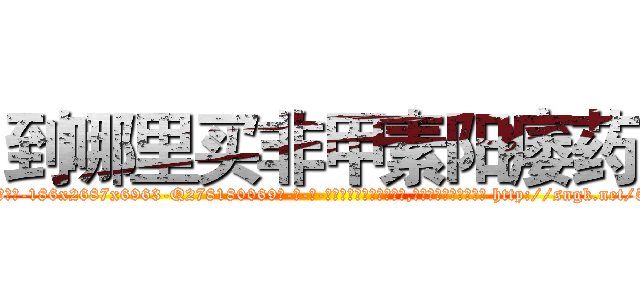 到哪里买非甲素阳痿药 (到哪里买非甲素阳痿药【电-186x2687x6963-Q278180069元-吉-药-业】我们做的是长期生意,靠的是老客户长期支持 http://sngk.net/51P089
)