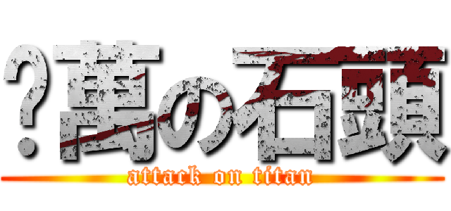 扭萬の石頭 (attack on titan)