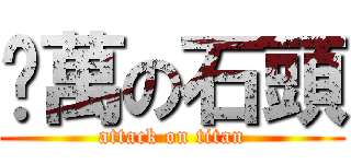 扭萬の石頭 (attack on titan)