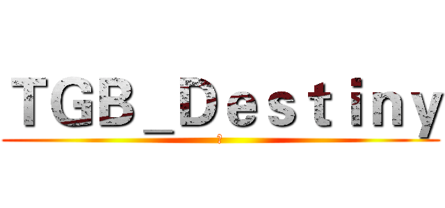 ＴＧＢ＿Ｄｅｓｔｉｎｙ (屋)