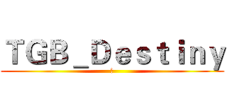 ＴＧＢ＿Ｄｅｓｔｉｎｙ (屋)