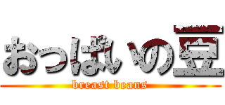 おっぱいの豆 (breast beans)