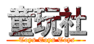 童玩社 ( Toys Toys Toys)