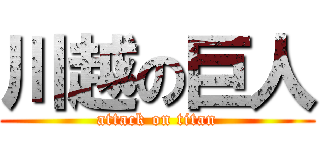 川越の巨人 (attack on titan)