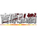 吉原弘樹 (attack on titan)