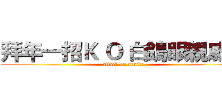 拜年一招Ｋ Ｏ 白鴿眼親戚． (attack on aunite)