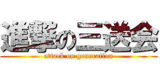 進撃の三送会 (attack on generation)