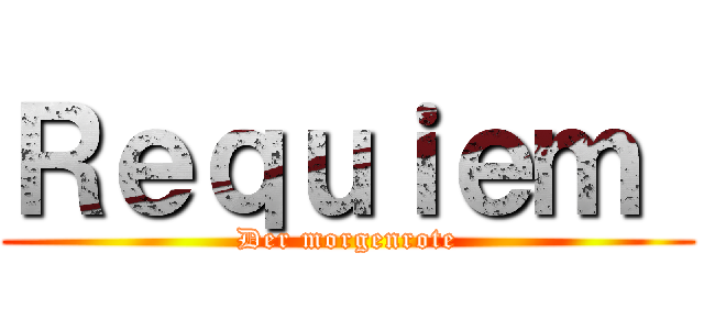 Ｒｅｑｕｉｅｍ  (Der morgenrote)