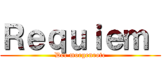 Ｒｅｑｕｉｅｍ  (Der morgenrote)