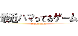 最近ハマってるゲーム (nogame nolife)