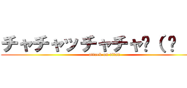 チャチャッチャチャ٩（ ᐛ ）و (attack on titan)