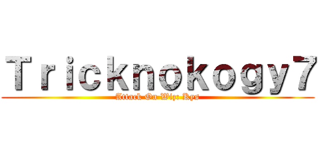 Ｔｒｉｃｋｎｏｋｏｇｙ７ (Attack On Wiz: Kys)