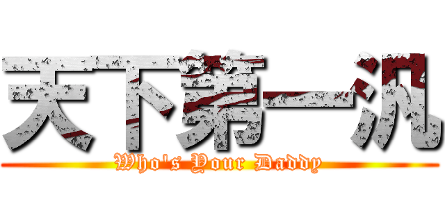 天下第一汎 (Who\'s Your Daddy)