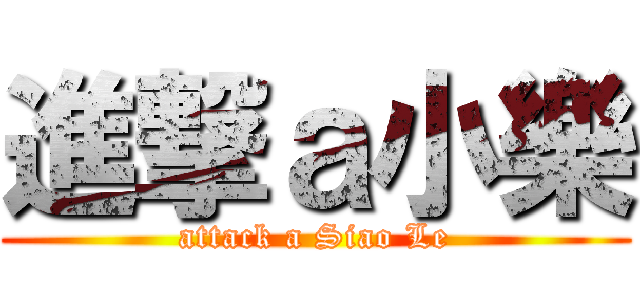 進撃ａ小樂 (attack a Siao Le)