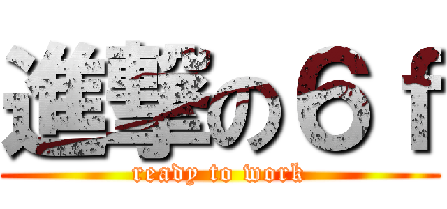 進撃の６ｆ (ready to work)