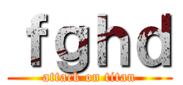 ｆｇｈｄ (attack on titan)