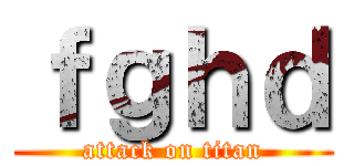 ｆｇｈｄ (attack on titan)