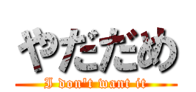 やだだめ (I don't want it)