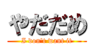 やだだめ (I don't want it)