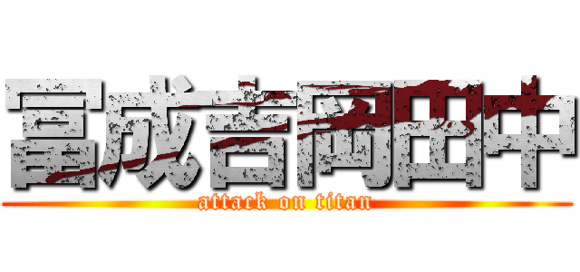 冨成吉岡田中 (attack on titan)