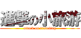 進撃の小旅游 (attack on traveling)