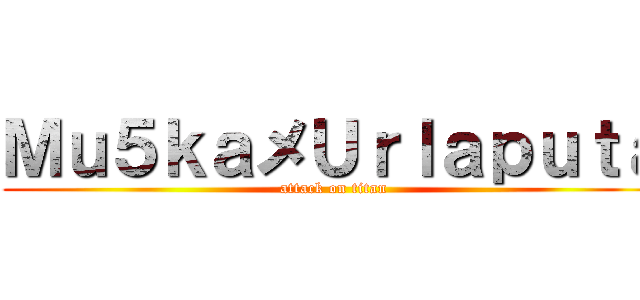 Ｍｕ５ｋａメＵｒｌａｐｕｔａ (attack on titan)