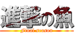 進撃の魚 (Final season)