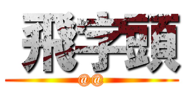  飛字頭 (@@)