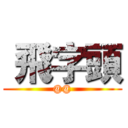  飛字頭 (@@)