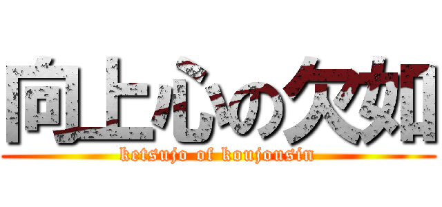 向上心の欠如 (ketsujo of koujousin)