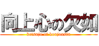 向上心の欠如 (ketsujo of koujousin)