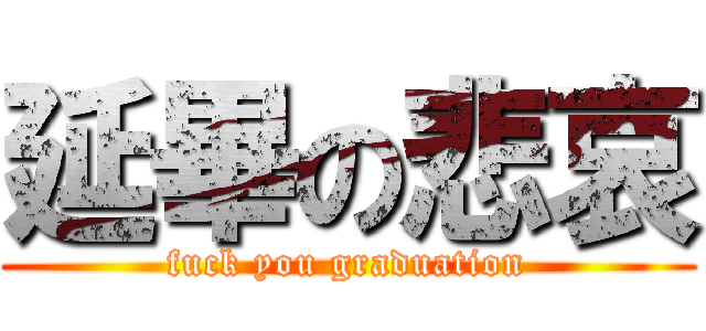 延畢の悲哀 (fuck you graduation)