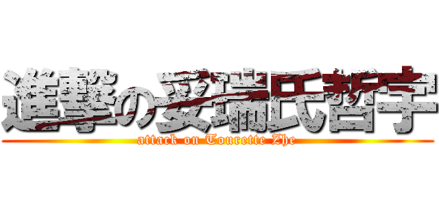進撃の妥瑞氏哲宇 (attack on Tourette Zhe)