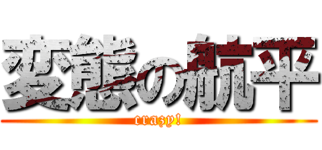 変態の航平 (crazy!)