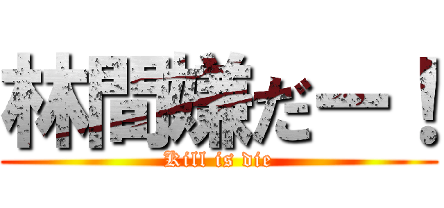 林間嫌だー！ (Kill is die)