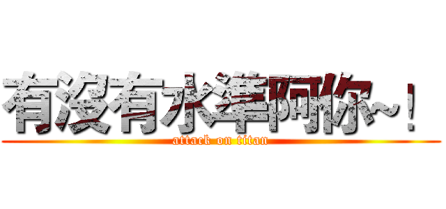 有沒有水準阿你~！ (attack on titan)