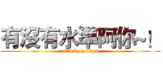 有沒有水準阿你~！ (attack on titan)