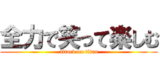 全力で笑って楽しむ (attack on titan)