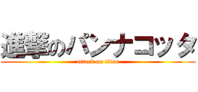 進撃のパンナコッタ (attack on titan)