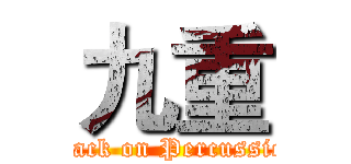 九重 (attack on Percussion)