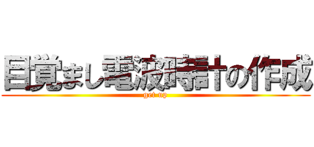 目覚まし電波時計の作成 (get up)