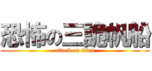恐怖の三詭帆船 (attack on titan)